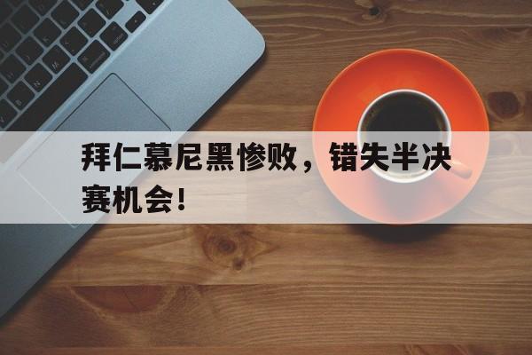 拜仁慕尼黑惨败，错失半决赛机会！的简单介绍