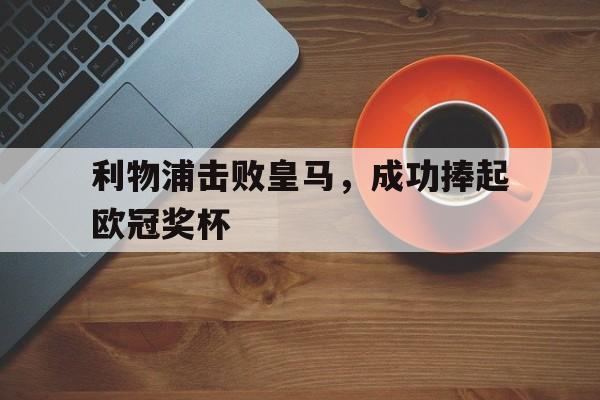 利物浦击败皇马，成功捧起欧冠奖杯