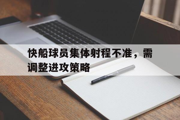 快船球员集体射程不准，需调整进攻策略