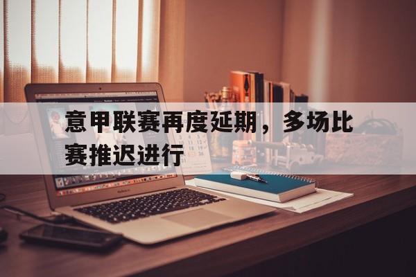 意甲联赛再度延期，多场比赛推迟进行