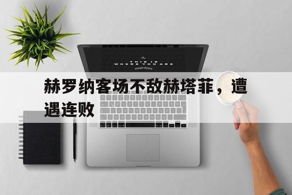 包含赫罗纳客场不敌赫塔菲，遭遇连败的词条