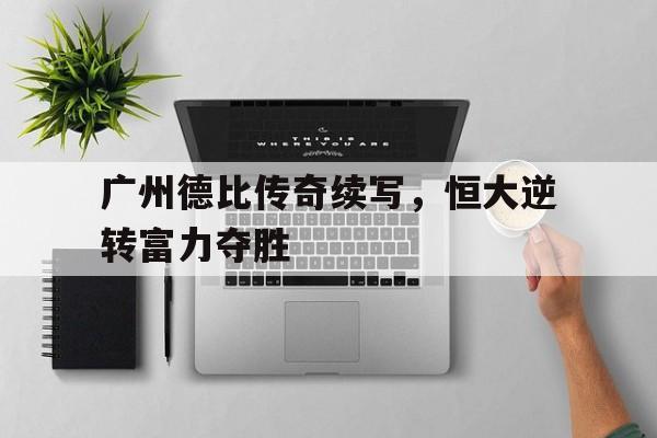广州德比传奇续写，恒大逆转富力夺胜的简单介绍