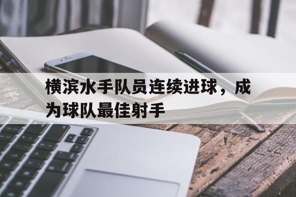 横滨水手队员连续进球，成为球队最佳射手的简单介绍