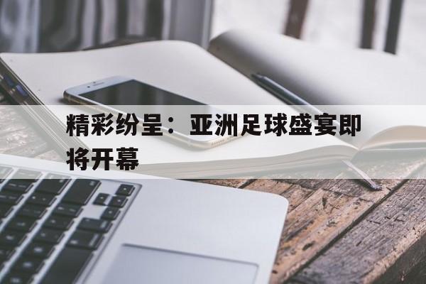 精彩纷呈：亚洲足球盛宴即将开幕的简单介绍