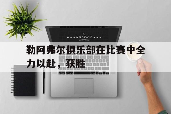 勒阿弗尔俱乐部在比赛中全力以赴，获胜的简单介绍
