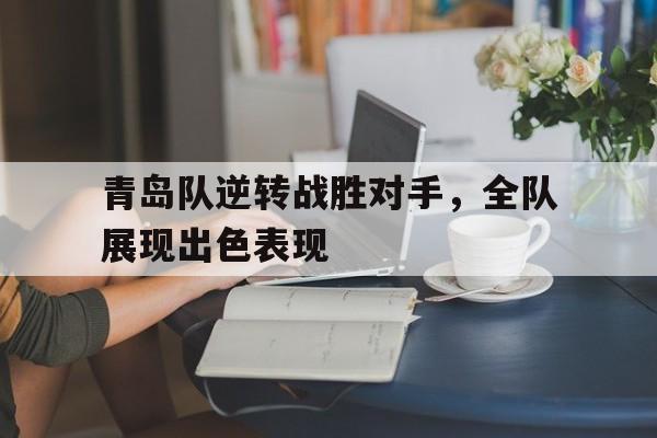 青岛队逆转战胜对手，全队展现出色表现