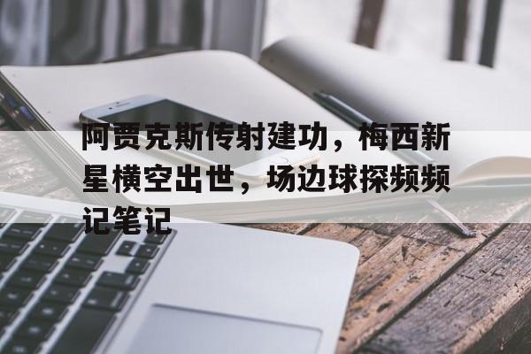 阿贾克斯传射建功，梅西新星横空出世，场边球探频频记笔记阿贾克斯17轮点球