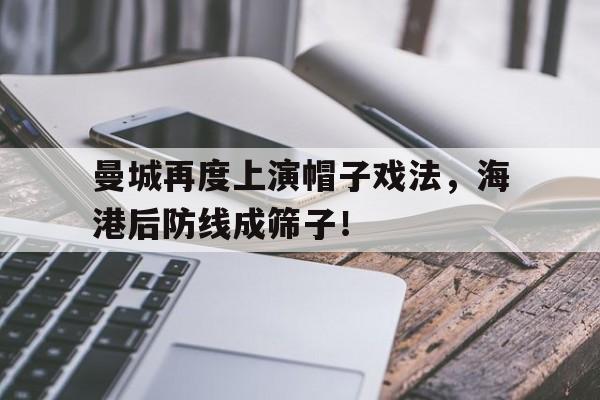 曼城再度上演帽子戏法，海港后防线成筛子！