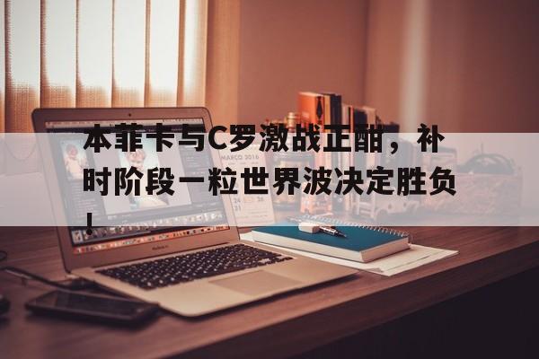 本菲卡与C罗激战正酣，补时阶段一粒世界波决定胜负！